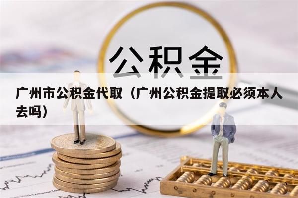 成都市公积金代取（成都公积金提取必须本人去吗）