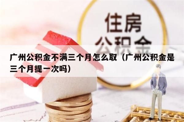 成都公积金不满三个月怎么取（成都公积金是三个月提一次吗）