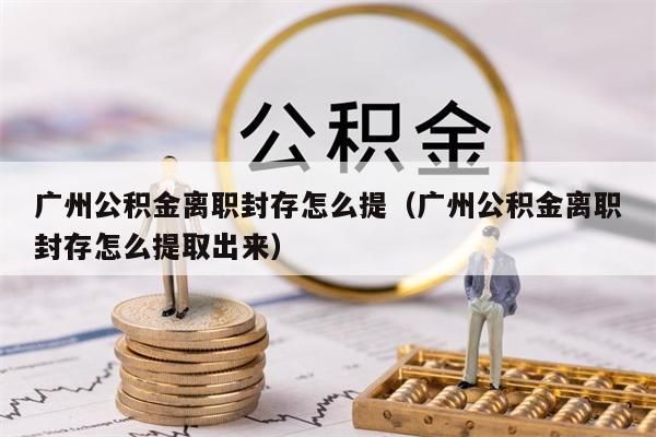 成都公积金离职封存怎么提（成都公积金离职封存怎么提取出来）