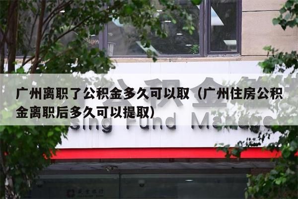 成都离职了公积金多久可以取（成都住房公积金离职后多久可以提取）