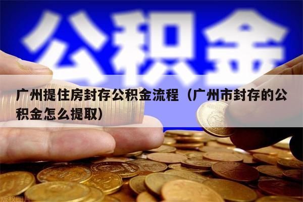 成都提住房封存公积金流程（成都市封存的公积金怎么提取）